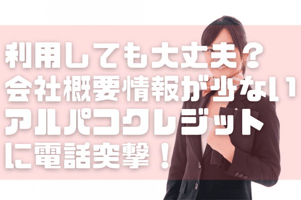 利用しても大丈夫？会社概要情報が少ない「アルパコクレジット」に電話突撃！