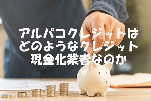 アルパコクレジットはどのようなクレジット現金化業者なのか