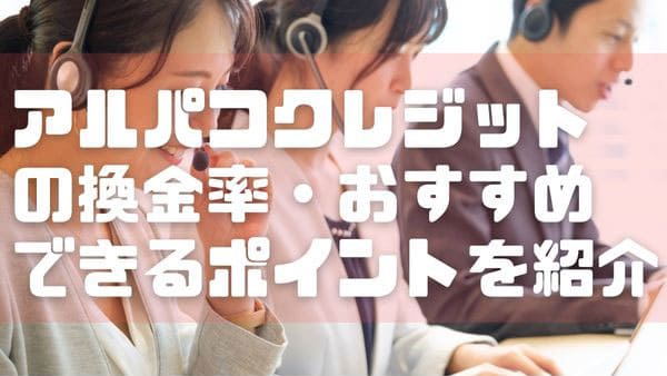 アルパコクレジットの換金率・おすすめできるポイントを紹介